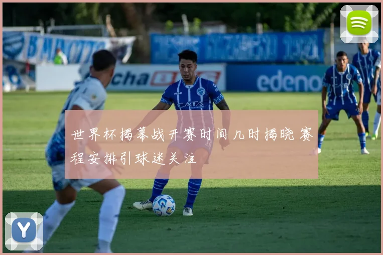 世界杯揭幕战开赛时间几时揭晓 赛程安排引球迷关注