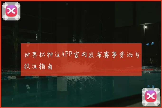世界杯押注APP官网发布赛事资讯与投注指南