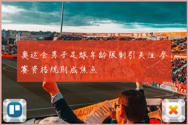 奥运会男子足球年龄限制引关注 参赛资格规则成焦点