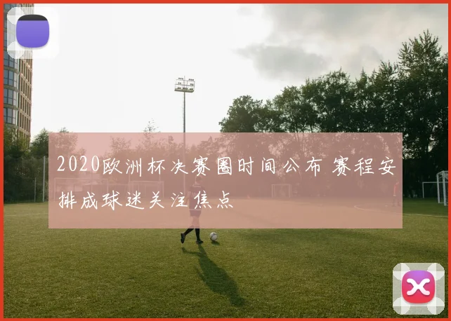 2020欧洲杯决赛圈时间公布 赛程安排成球迷关注焦点