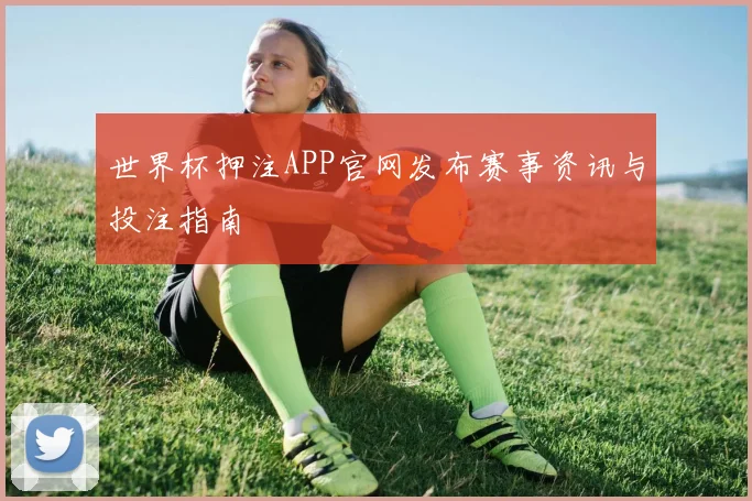 世界杯押注APP官网发布赛事资讯与投注指南