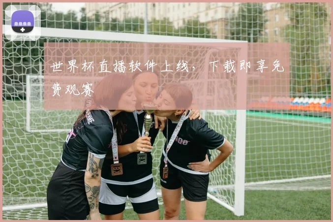 世界杯直播软件上线，下载即享免费观赛
