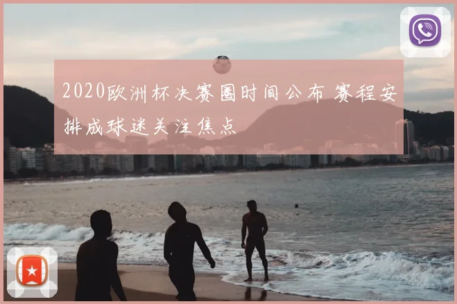 2020欧洲杯决赛圈时间公布 赛程安排成球迷关注焦点