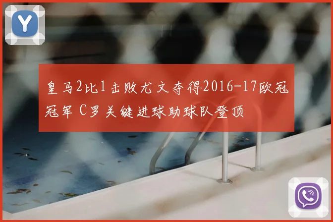 皇马2比1击败尤文夺得2016-17欧冠冠军 C罗关键进球助球队登顶