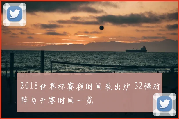 2018世界杯赛程时间表出炉 32强对阵与开赛时间一览