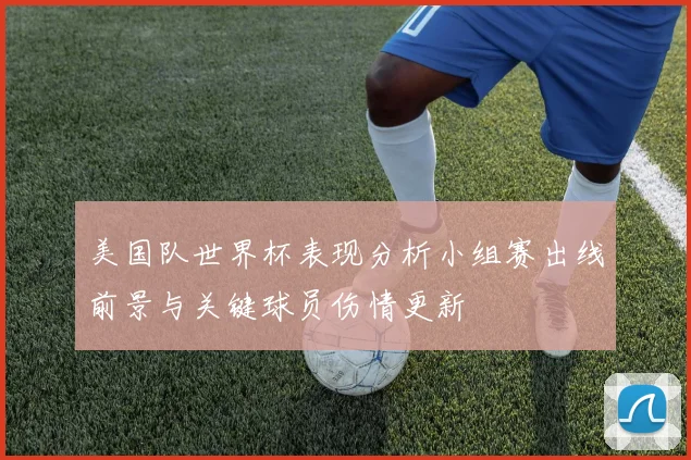 美国队世界杯表现分析小组赛出线前景与关键球员伤情更新