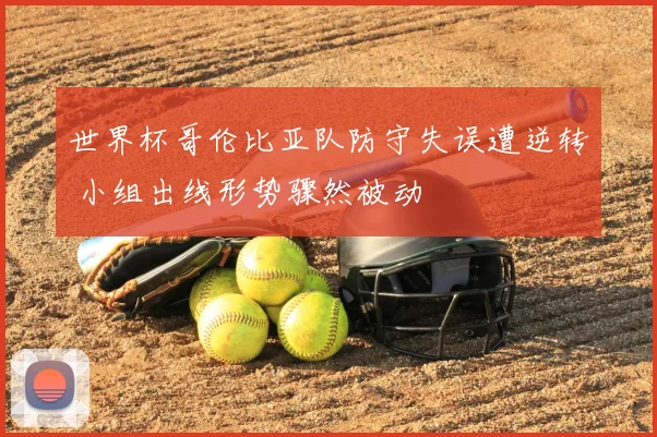 世界杯哥伦比亚队防守失误遭逆转 小组出线形势骤然被动