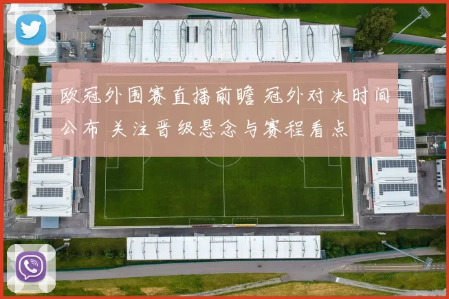 欧冠外围赛直播前瞻 冠外对决时间公布 关注晋级悬念与赛程看点