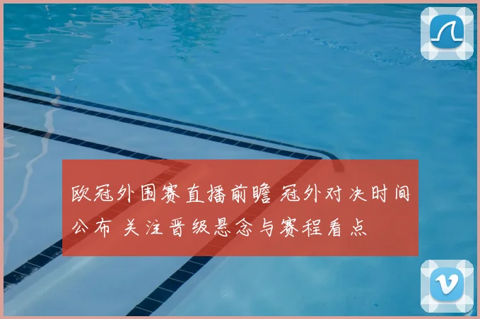 欧冠外围赛直播前瞻 冠外对决时间公布 关注晋级悬念与赛程看点