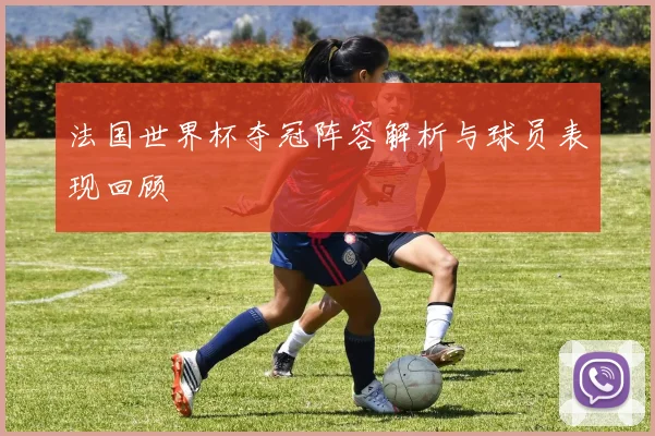 法国世界杯夺冠阵容解析与球员表现回顾