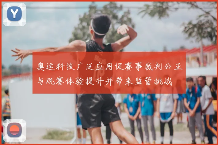 奥运科技广泛应用促赛事裁判公正与观赛体验提升并带来监管挑战