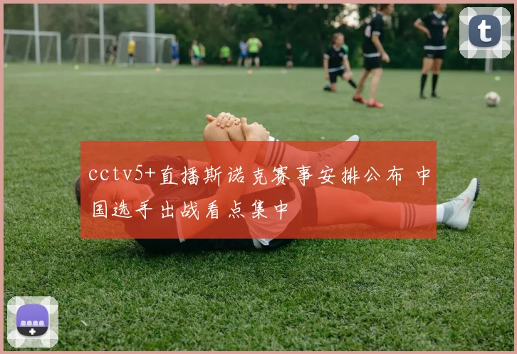 cctv5+直播斯诺克赛事安排公布 中国选手出战看点集中