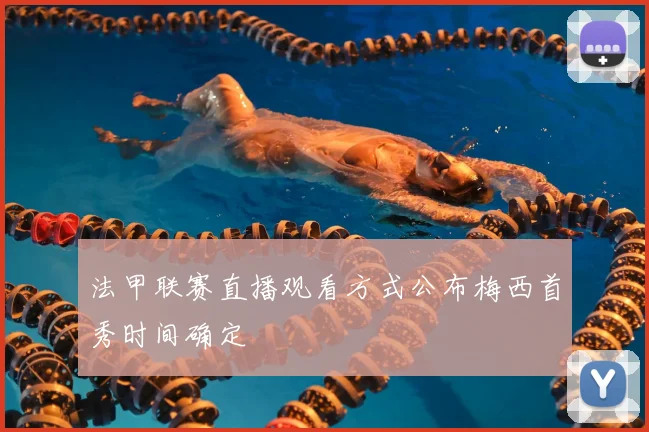 法甲联赛直播观看方式公布梅西首秀时间确定