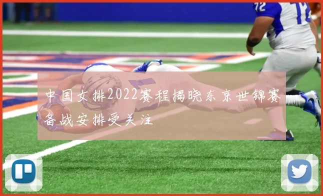 中国女排2022赛程揭晓东京世锦赛备战安排受关注