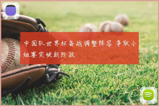 中国队世界杯备战调整阵容 争取小组赛突破新阶段