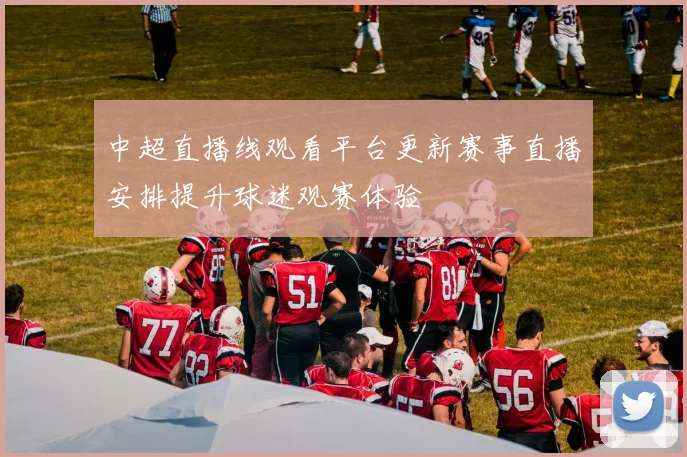 中超直播线观看平台更新赛事直播安排提升球迷观赛体验