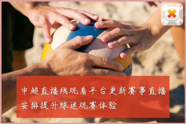 中超直播线观看平台更新赛事直播安排提升球迷观赛体验