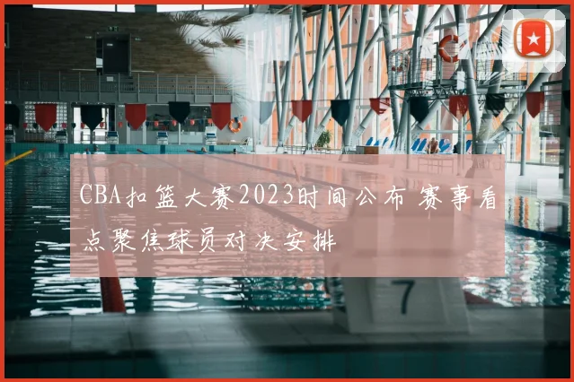 CBA扣篮大赛2023时间公布 赛事看点聚焦球员对决安排