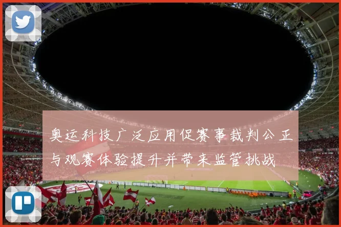 奥运科技广泛应用促赛事裁判公正与观赛体验提升并带来监管挑战