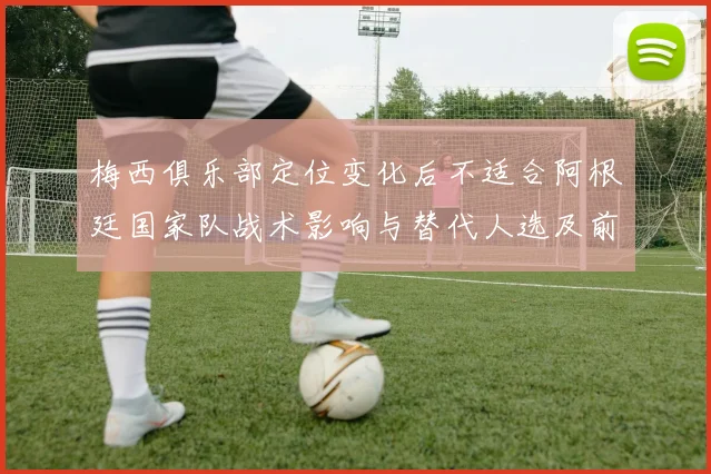 梅西俱乐部定位变化后不适合阿根廷国家队战术影响与替代人选及前场调整建议